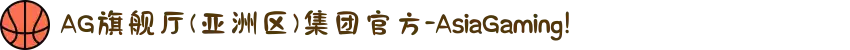 AG旗舰厅(亚洲区)集团官方-AsiaGaming!